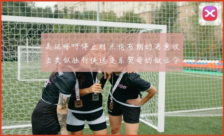美记呼吁停止对杰伦布朗的恶意攻击类似独行侠送走东契奇的做法令人作呕