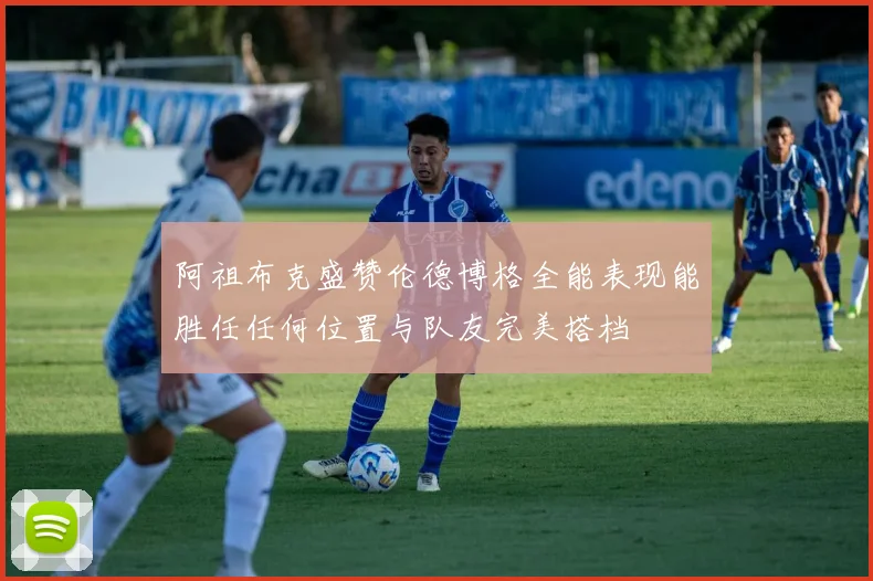 阿祖布克盛赞伦德博格全能表现能胜任任何位置与队友完美搭档