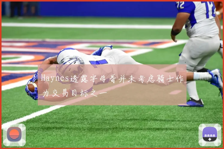 Haynes透露字母哥并未考虑骑士作为交易目标之一