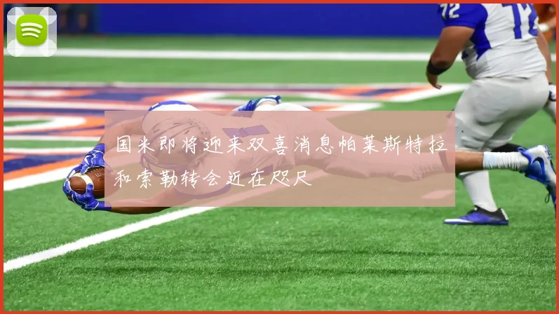 国米即将迎来双喜消息帕莱斯特拉和索勒转会近在咫尺
