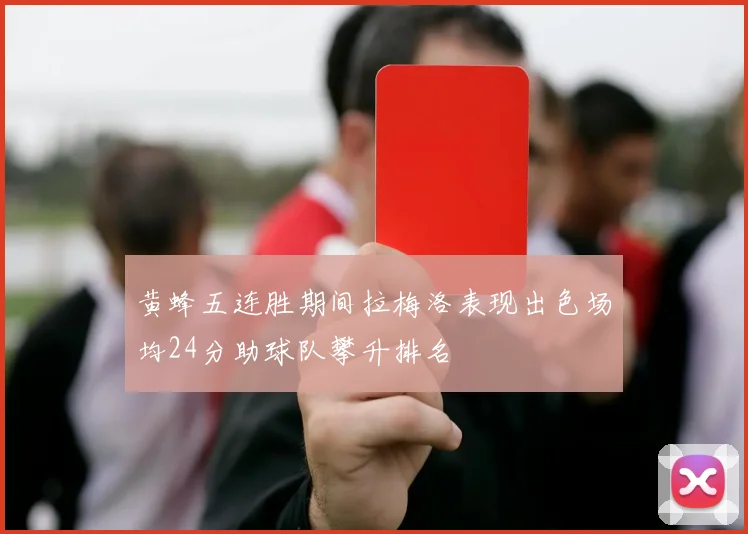 黄蜂五连胜期间拉梅洛表现出色场均24分助球队攀升排名