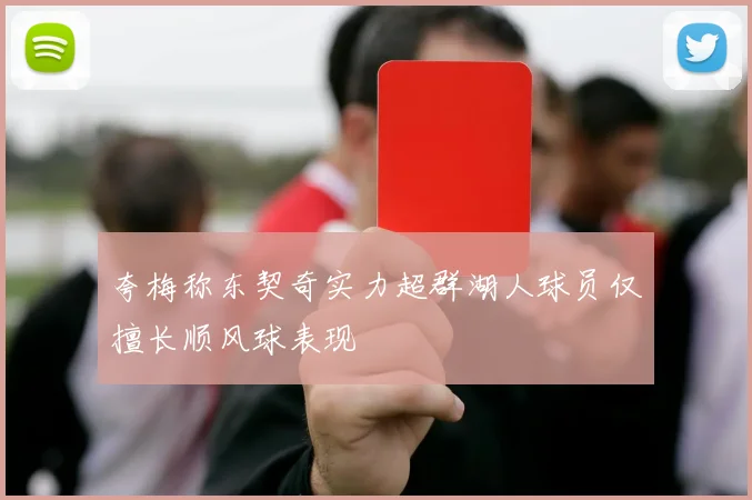 夸梅称东契奇实力超群湖人球员仅擅长顺风球表现
