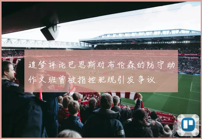 追梦评论巴恩斯对布伦森的防守动作文班曾被指控犯规引发争议